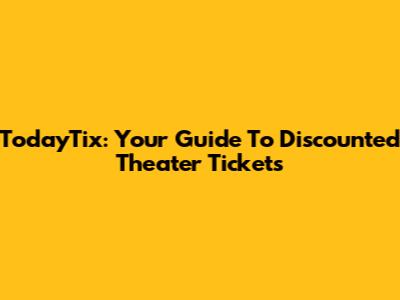 TodayTix: Your Guide To Discounted Theater Tickets