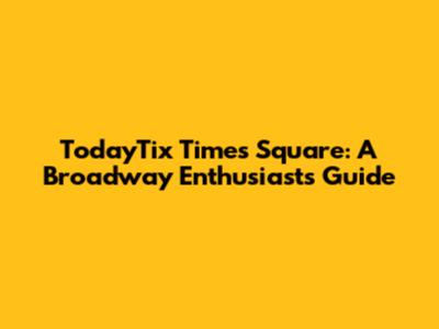TodayTix Times Square: A Broadway Enthusiast's Guide