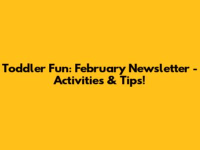Toddler Fun: February Newsletter - Activities & Tips!