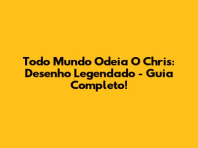 Todo Mundo Odeia O Chris: Desenho Legendado - Guia Completo!