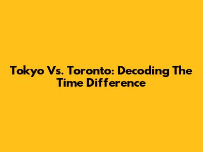 Tokyo Vs. Toronto: Decoding The Time Difference