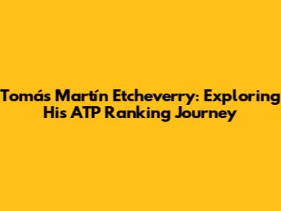 Tomás Martín Etcheverry: Exploring His ATP Ranking Journey