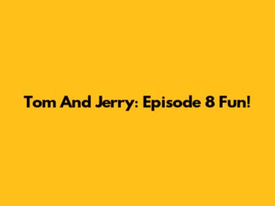 Tom And Jerry: Episode 8 Fun!