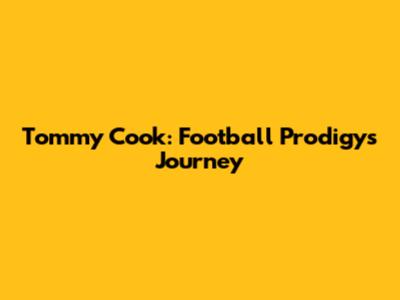 Tommy Cook: Football Prodigy's Journey