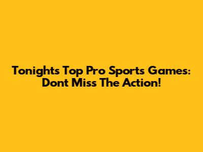 Tonight's Top Pro Sports Games: Don't Miss The Action!
