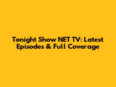 Tonight Show NET TV: Latest Episodes & Full Coverage