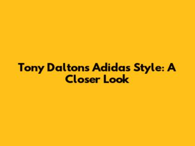Tony Dalton's Adidas Style: A Closer Look