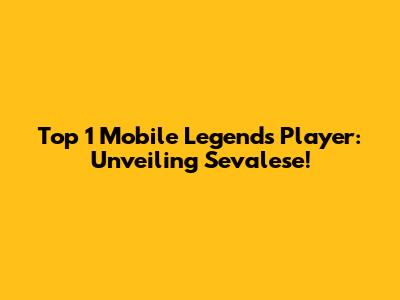 Top 1 Mobile Legends Player: Unveiling Sevalese!