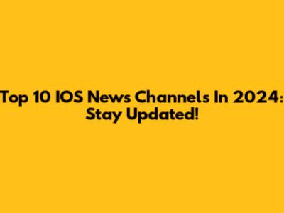 Top 10 IOS News Channels In 2024: Stay Updated!