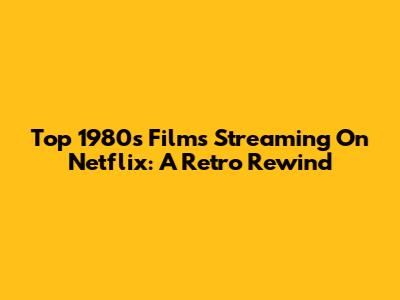 Top 1980s Films Streaming On Netflix: A Retro Rewind
