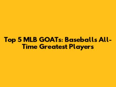 Top 5 MLB GOATs: Baseball's All-Time Greatest Players