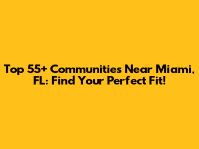 Top 55+ Communities Near Miami, FL: Find Your Perfect Fit!