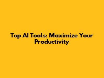 Top AI Tools: Maximize Your Productivity