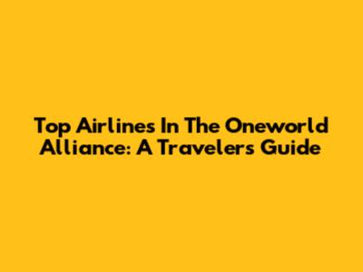 Top Airlines In The Oneworld Alliance: A Traveler's Guide
