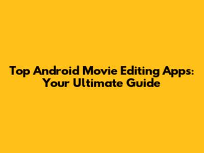 Top Android Movie Editing Apps: Your Ultimate Guide