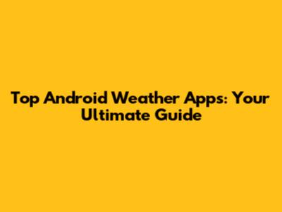 Top Android Weather Apps: Your Ultimate Guide