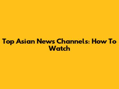 Top Asian News Channels: How To Watch