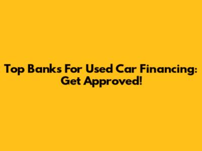 Top Banks For Used Car Financing: Get Approved!