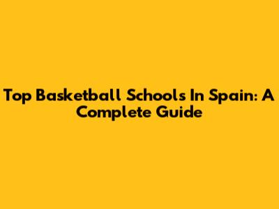 Top Basketball Schools In Spain: A Complete Guide
