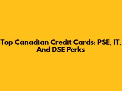Top Canadian Credit Cards: PSE, IT, And DSE Perks