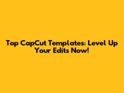 Top CapCut Templates: Level Up Your Edits Now!