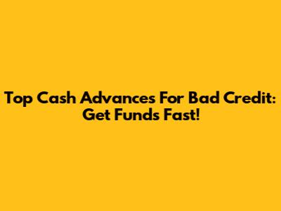Top Cash Advances For Bad Credit: Get Funds Fast!