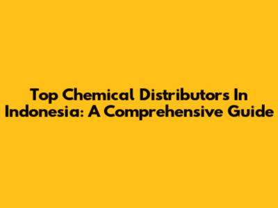 Top Chemical Distributors In Indonesia: A Comprehensive Guide