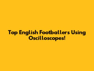 Top English Footballers Using Oscilloscopes!