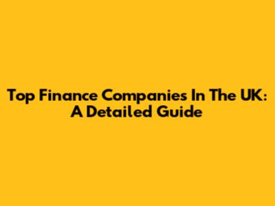 Top Finance Companies In The UK: A Detailed Guide