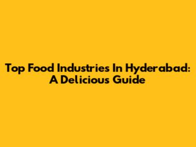 Top Food Industries In Hyderabad: A Delicious Guide