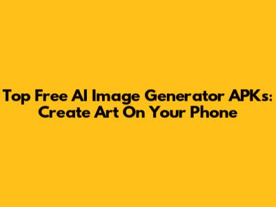 Top Free AI Image Generator APKs: Create Art On Your Phone