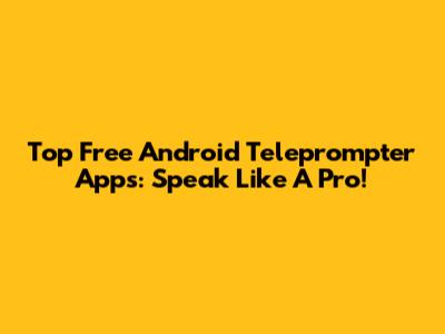 Top Free Android Teleprompter Apps: Speak Like A Pro!