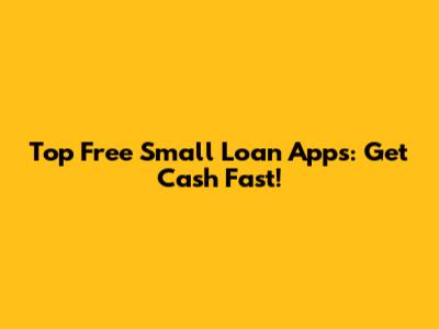 Top Free Small Loan Apps: Get Cash Fast!