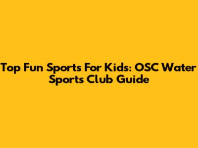 Top Fun Sports For Kids: OSC Water Sports Club Guide