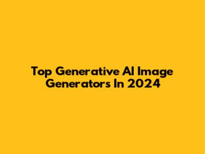 Top Generative AI Image Generators In 2024