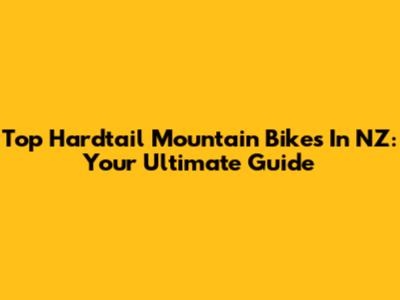Top Hardtail Mountain Bikes In NZ: Your Ultimate Guide