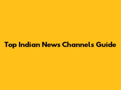 Top Indian News Channels Guide