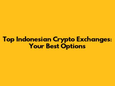 Top Indonesian Crypto Exchanges: Your Best Options