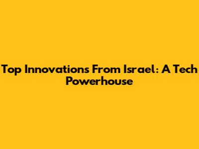 Top Innovations From Israel: A Tech Powerhouse