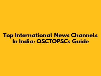 Top International News Channels In India: OSCTOPSCs Guide