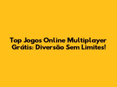 Top Jogos Online Multiplayer Grátis: Diversão Sem Limites!