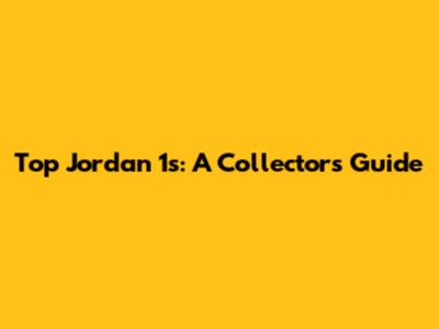 Top Jordan 1s: A Collector's Guide