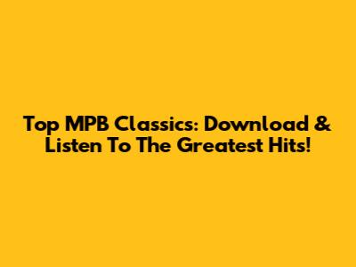 Top MPB Classics: Download & Listen To The Greatest Hits!
