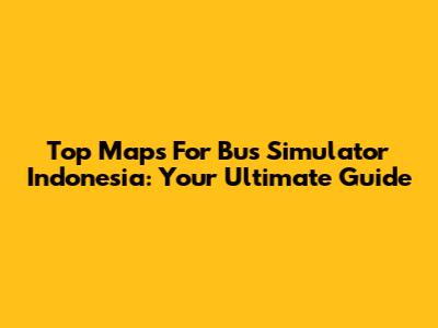 Top Maps For Bus Simulator Indonesia: Your Ultimate Guide