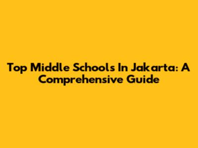 Top Middle Schools In Jakarta: A Comprehensive Guide