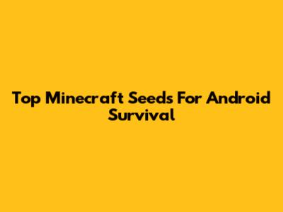 Top Minecraft Seeds For Android Survival