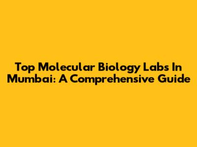 Top Molecular Biology Labs In Mumbai: A Comprehensive Guide