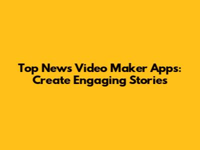 Top News Video Maker Apps: Create Engaging Stories