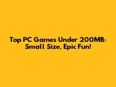 Top PC Games Under 200MB: Small Size, Epic Fun!