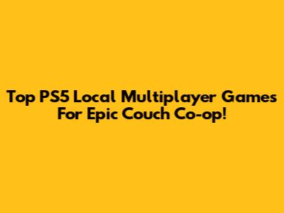 Top PS5 Local Multiplayer Games For Epic Couch Co-op!